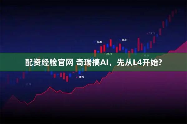 配资经验官网 奇瑞搞AI，先从L4开始?