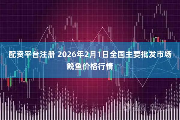 配资平台注册 2026年2月1日全国主要批发市场鮸鱼价格行情