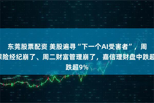 东莞股票配资 美股遍寻“下一个AI受害者”，周一保险经纪崩了、周二财富管理崩了，嘉信理财盘中跌超9%