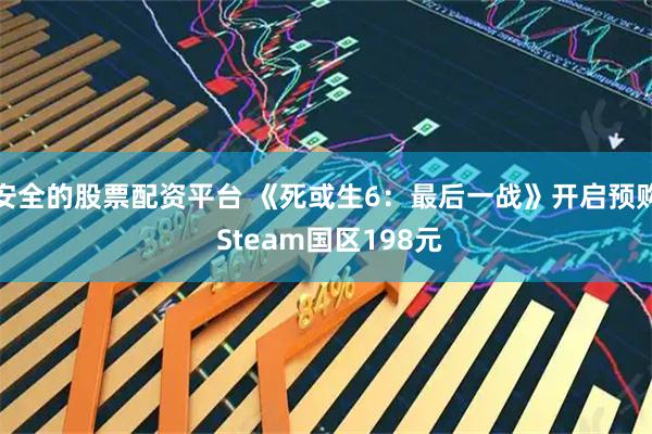安全的股票配资平台 《死或生6：最后一战》开启预购 Steam国区198元