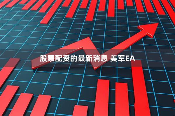 股票配资的最新消息 美军EA