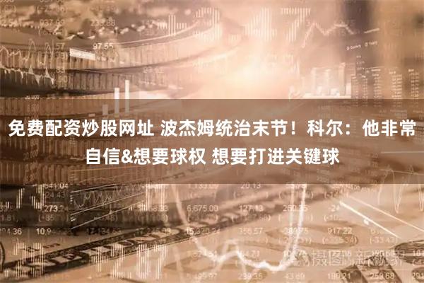 免费配资炒股网址 波杰姆统治末节！科尔：他非常自信&想要球权 想要打进关键球