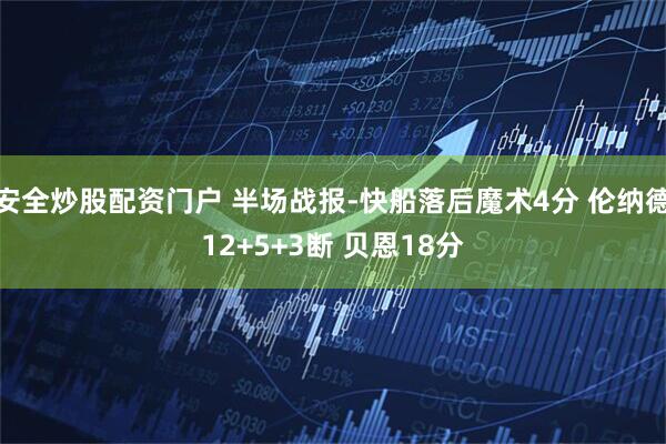 安全炒股配资门户 半场战报-快船落后魔术4分 伦纳德12+5+3断 贝恩18分