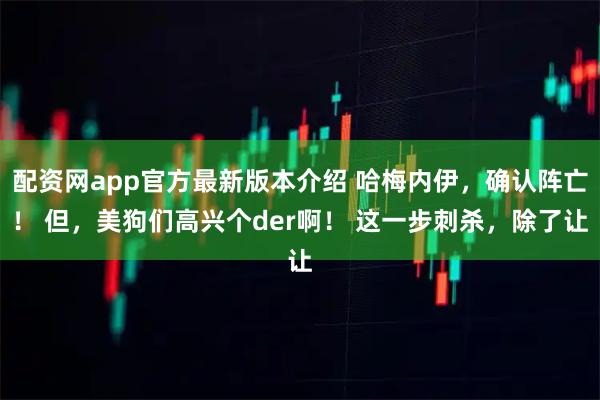 配资网app官方最新版本介绍 哈梅内伊，确认阵亡！ 但，美狗们高兴个der啊！ 这一步刺杀，除了让