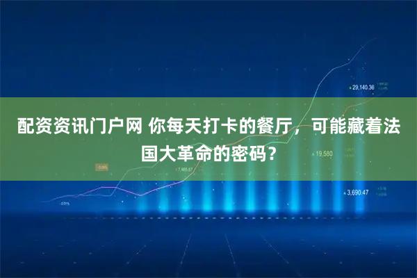 配资资讯门户网 你每天打卡的餐厅，可能藏着法国大革命的密码？
